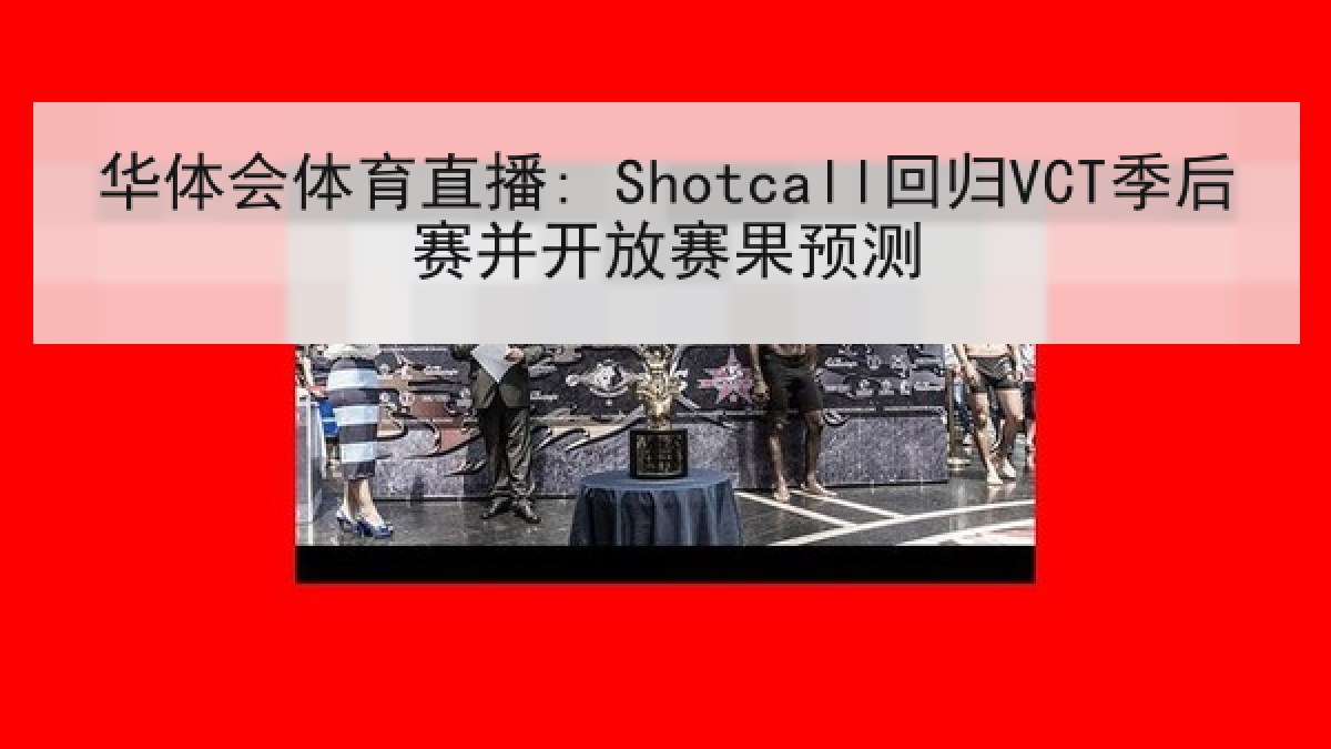 华体会体育直播: Shotcall回归VCT季后赛并开放赛果预测