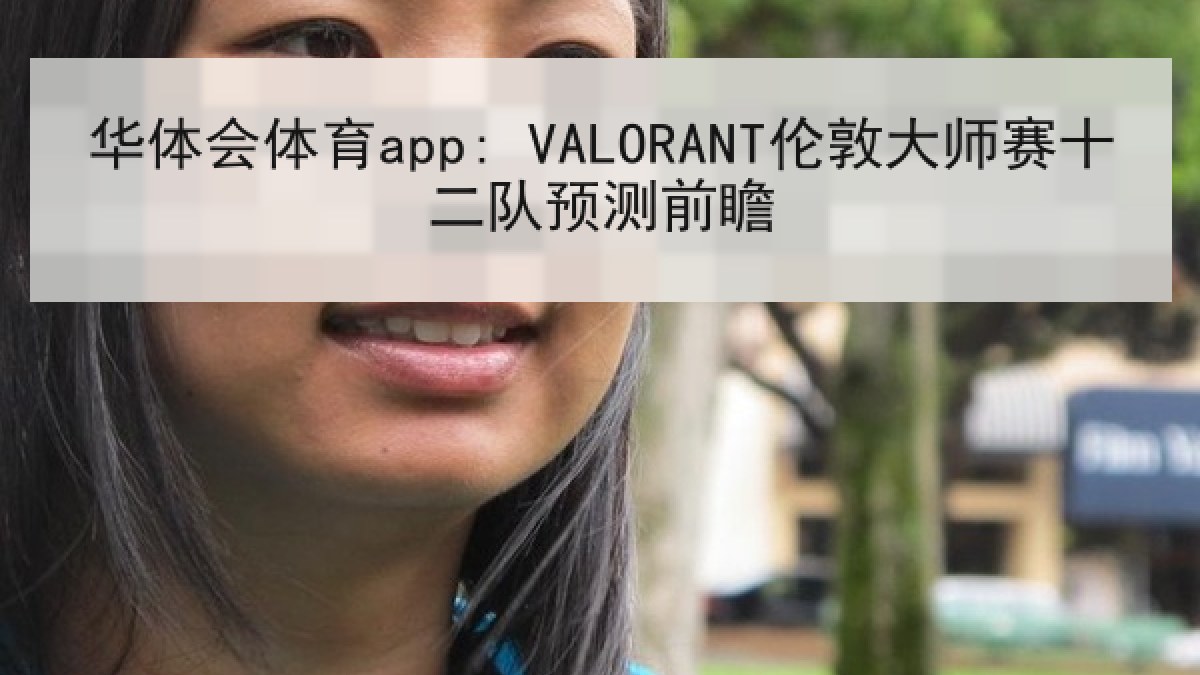 华体会体育app: VALORANT伦敦大师赛十二队预测前瞻