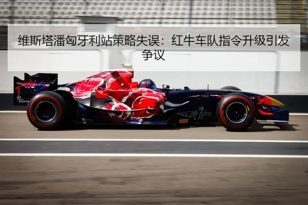 维斯塔潘匈牙利站策略失误：红牛车队指令升级引发争议