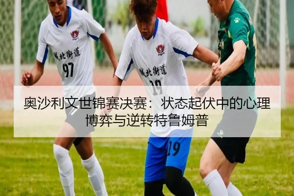 奥沙利文世锦赛决赛：状态起伏中的心理博弈与逆转特鲁姆普