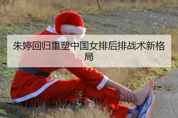 朱婷回归重塑中国女排后排战术新格局