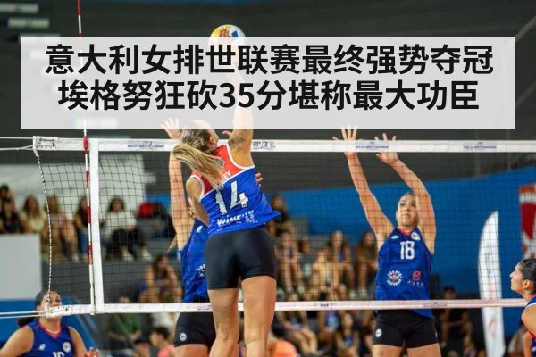 意大利女排世联赛最终强势夺冠埃格努狂砍35分堪称最大功臣