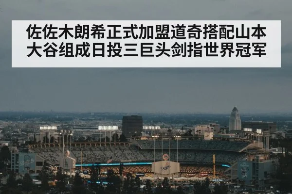 佐佐木朗希正式加盟道奇搭配山本大谷组成日投三巨头剑指世界冠军