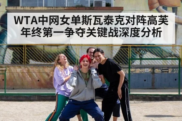 WTA中网女单斯瓦泰克对阵高芙年终第一争夺关键战深度分析