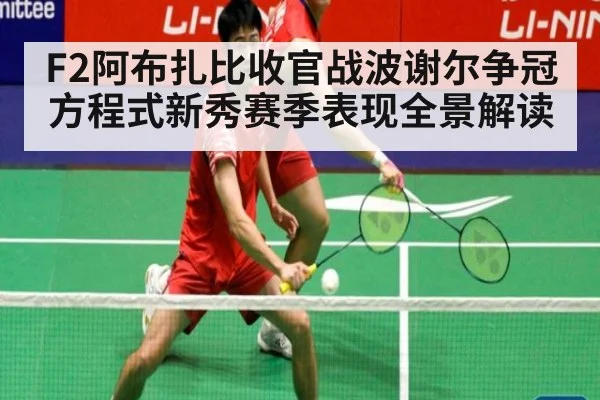 F2阿布扎比收官战波谢尔争冠方程式新秀赛季表现全景解读