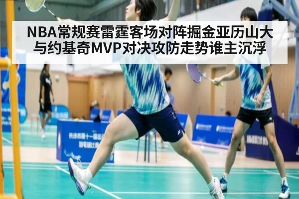 NBA常规赛雷霆客场对阵掘金亚历山大与约基奇MVP对决攻防走势谁主沉浮